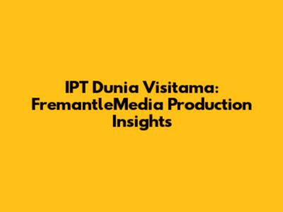 IPT Dunia Visitama: FremantleMedia Production Insights