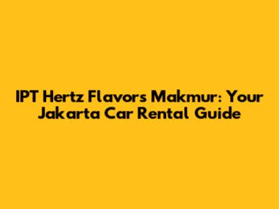IPT Hertz Flavors Makmur: Your Jakarta Car Rental Guide