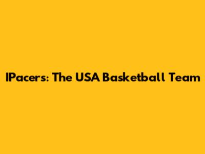 IPacers: The USA Basketball Team