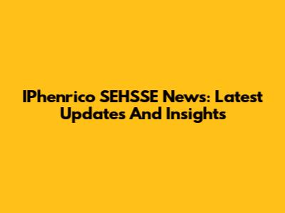 IPhenrico SEHSSE News: Latest Updates And Insights
