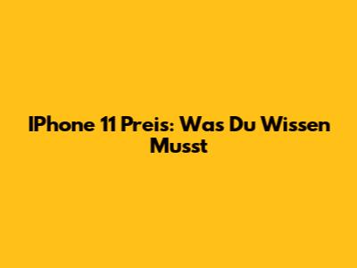 IPhone 11 Preis: Was Du Wissen Musst