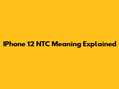 IPhone 12 NTC Meaning Explained