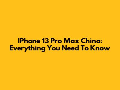 IPhone 13 Pro Max China: Everything You Need To Know