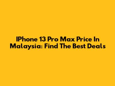 IPhone 13 Pro Max Price In Malaysia: Find The Best Deals