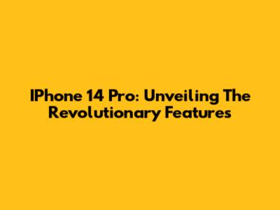 IPhone 14 Pro: Unveiling The Revolutionary Features