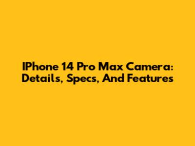 IPhone 14 Pro Max Camera: Details, Specs, And Features
