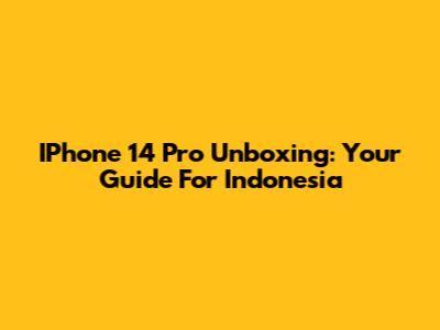 IPhone 14 Pro Unboxing: Your Guide For Indonesia