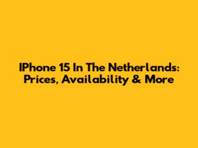 IPhone 15 In The Netherlands: Prices, Availability & More