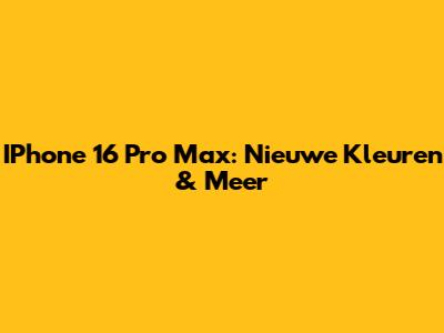 IPhone 16 Pro Max: Nieuwe Kleuren & Meer