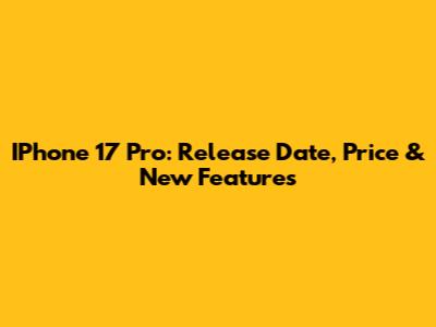 IPhone 17 Pro: Release Date, Price & New Features