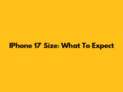 IPhone 17 Size: What To Expect