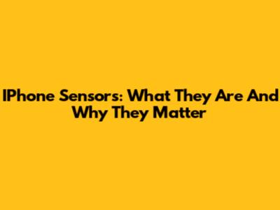 IPhone Sensors: What They Are And Why They Matter