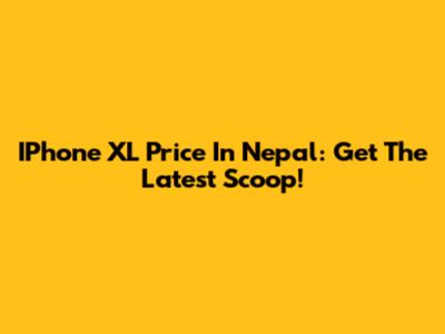 IPhone XL Price In Nepal: Get The Latest Scoop!