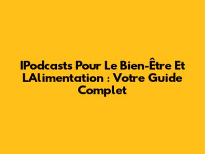 IPodcasts Pour Le Bien-Être Et L'Alimentation : Votre Guide Complet