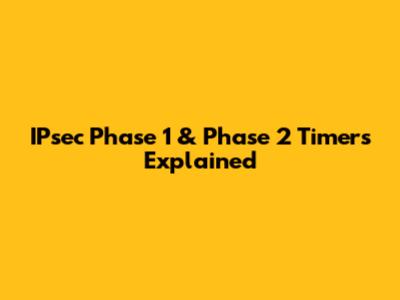 IPsec Phase 1 & Phase 2 Timers Explained