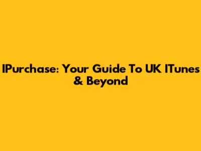 IPurchase: Your Guide To UK ITunes & Beyond