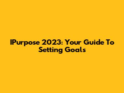 IPurpose 2023: Your Guide To Setting Goals