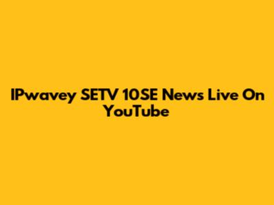 IPwavey SETV 10SE News Live On YouTube