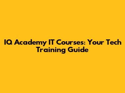 IQ Academy IT Courses: Your Tech Training Guide