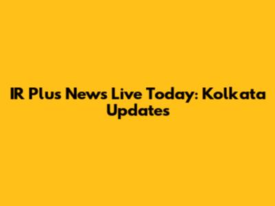 IR Plus News Live Today: Kolkata Updates