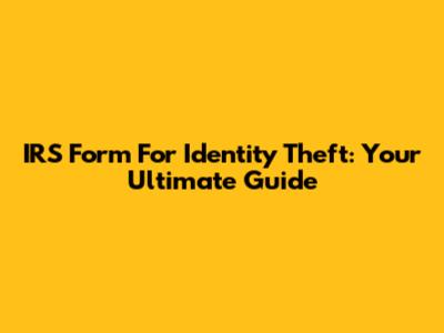 IRS Form For Identity Theft: Your Ultimate Guide