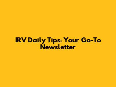 IRV Daily Tips: Your Go-To Newsletter