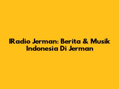 IRadio Jerman: Berita & Musik Indonesia Di Jerman