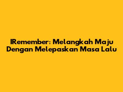IRemember: Melangkah Maju Dengan Melepaskan Masa Lalu