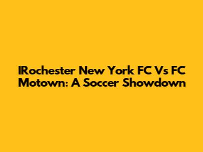 IRochester New York FC Vs FC Motown: A Soccer Showdown