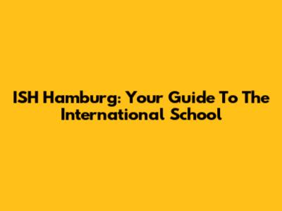 ISH Hamburg: Your Guide To The International School
