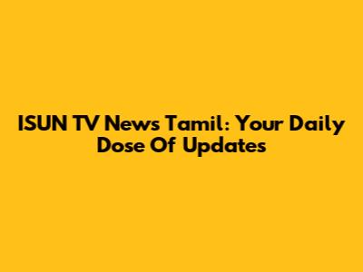 ISUN TV News Tamil: Your Daily Dose Of Updates