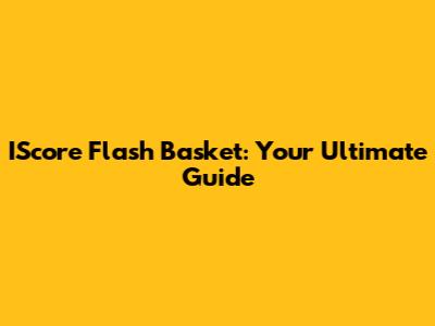 IScore Flash Basket: Your Ultimate Guide