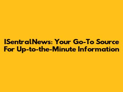 ISentralNews: Your Go-To Source For Up-to-the-Minute Information