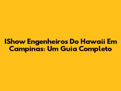 IShow Engenheiros Do Hawaii Em Campinas: Um Guia Completo