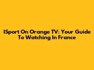 ISport On Orange TV: Your Guide To Watching In France
