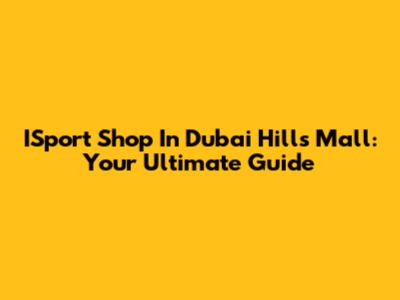 ISport Shop In Dubai Hills Mall: Your Ultimate Guide