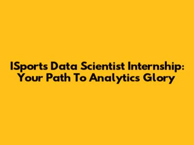 ISports Data Scientist Internship: Your Path To Analytics Glory