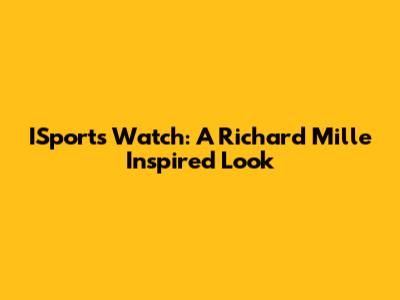ISports Watch: A Richard Mille Inspired Look