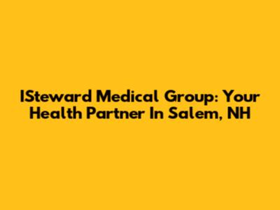 ISteward Medical Group: Your Health Partner In Salem, NH
