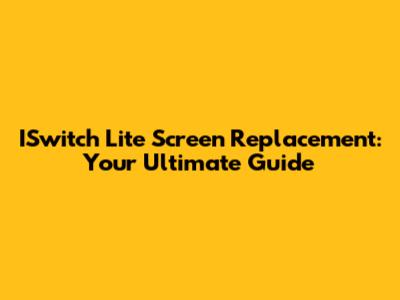 ISwitch Lite Screen Replacement: Your Ultimate Guide