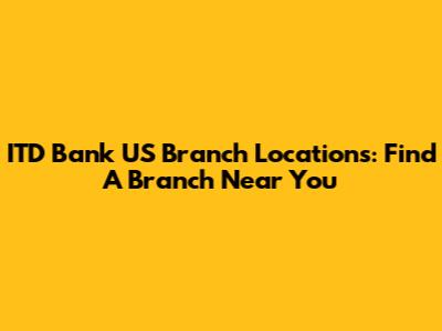 ITD Bank US Branch Locations: Find A Branch Near You