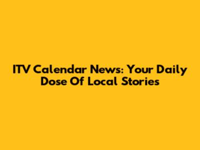 ITV Calendar News: Your Daily Dose Of Local Stories