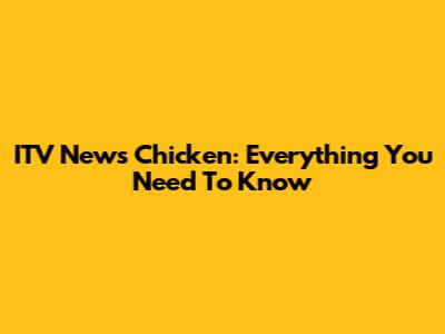 ITV News Chicken: Everything You Need To Know