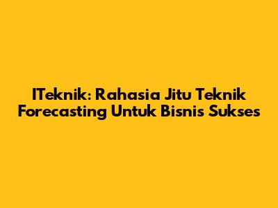 ITeknik: Rahasia Jitu Teknik Forecasting Untuk Bisnis Sukses