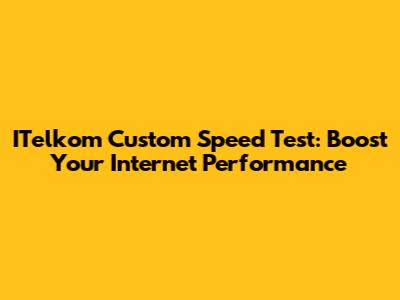 ITelkom Custom Speed Test: Boost Your Internet Performance