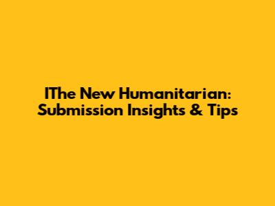 IThe New Humanitarian: Submission Insights & Tips