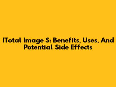 ITotal Image S: Benefits, Uses, And Potential Side Effects