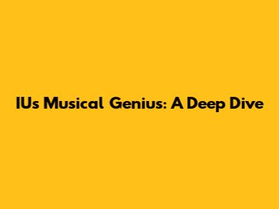 IU's Musical Genius: A Deep Dive