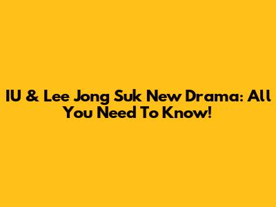 IU & Lee Jong Suk New Drama: All You Need To Know!