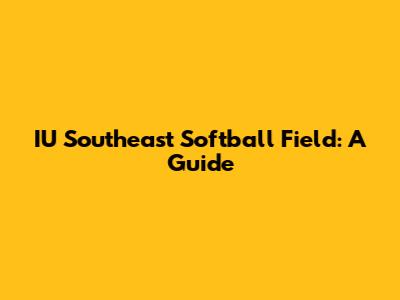 IU Southeast Softball Field: A Guide